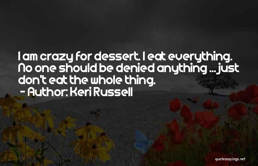 Keri Russell Quotes: I Am Crazy For Dessert. I Eat Everything. No One Should Be Denied Anything ... Just Don't Eat The Whole
