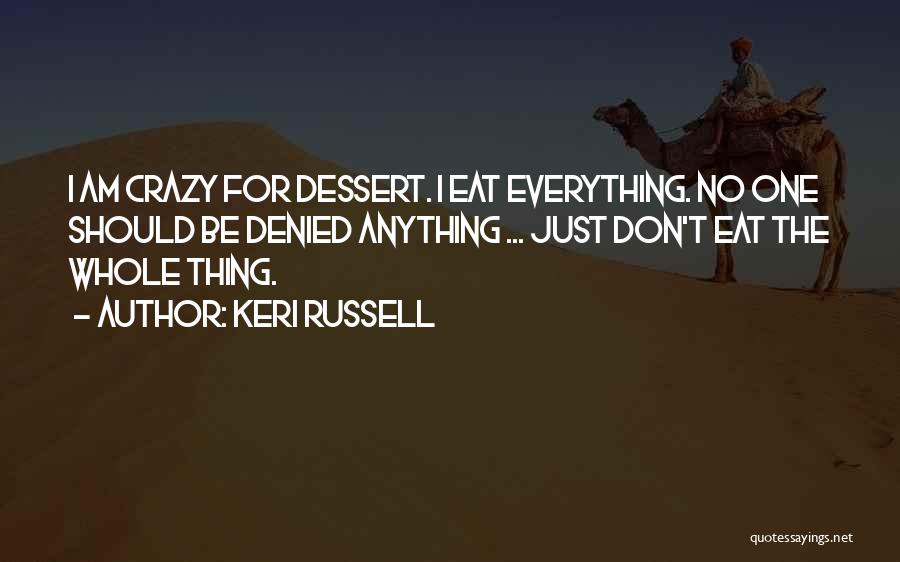 Keri Russell Quotes: I Am Crazy For Dessert. I Eat Everything. No One Should Be Denied Anything ... Just Don't Eat The Whole