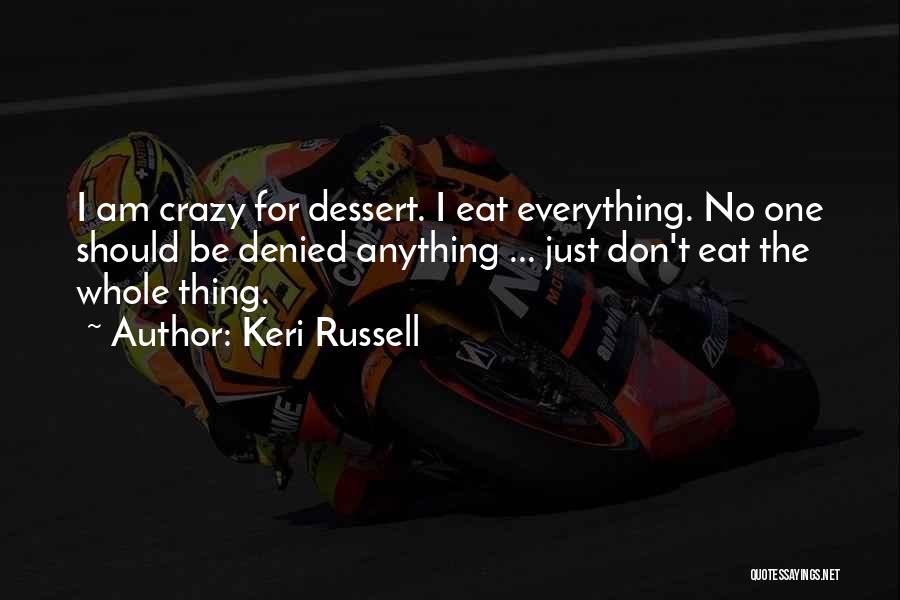 Keri Russell Quotes: I Am Crazy For Dessert. I Eat Everything. No One Should Be Denied Anything ... Just Don't Eat The Whole