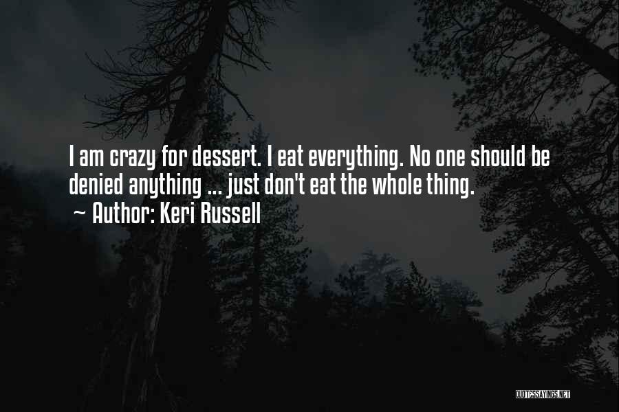 Keri Russell Quotes: I Am Crazy For Dessert. I Eat Everything. No One Should Be Denied Anything ... Just Don't Eat The Whole