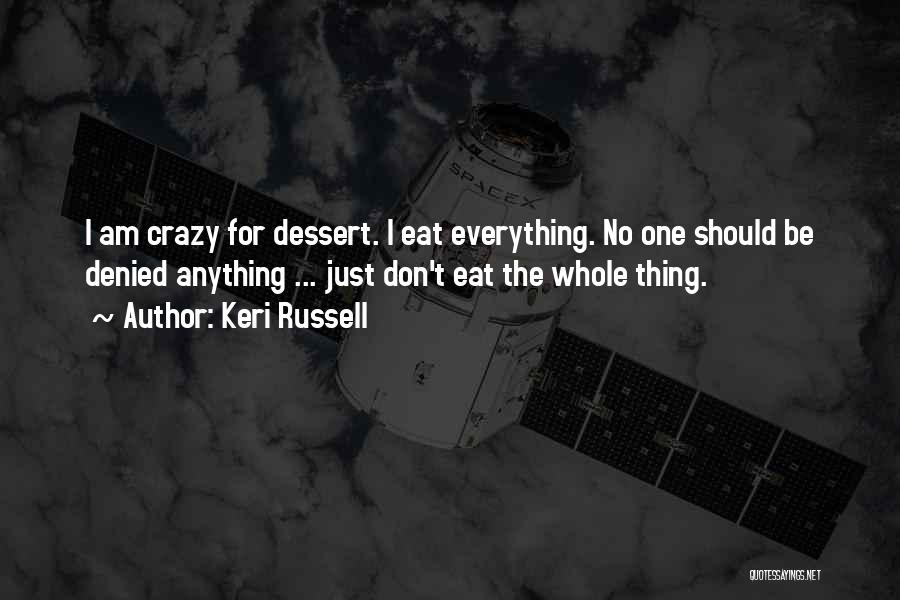 Keri Russell Quotes: I Am Crazy For Dessert. I Eat Everything. No One Should Be Denied Anything ... Just Don't Eat The Whole
