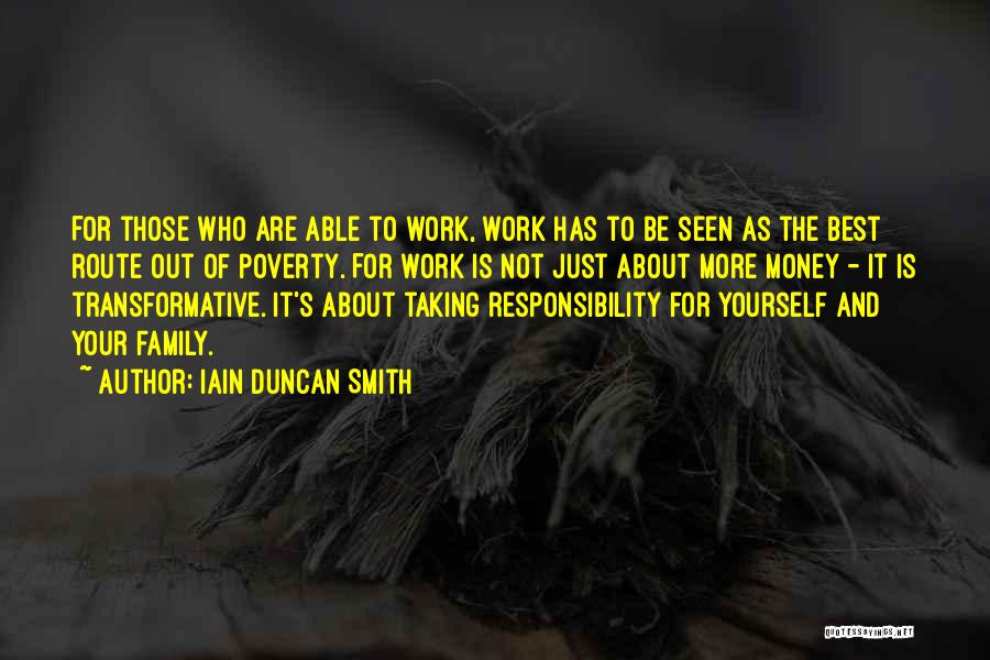 Iain Duncan Smith Quotes: For Those Who Are Able To Work, Work Has To Be Seen As The Best Route Out Of Poverty. For