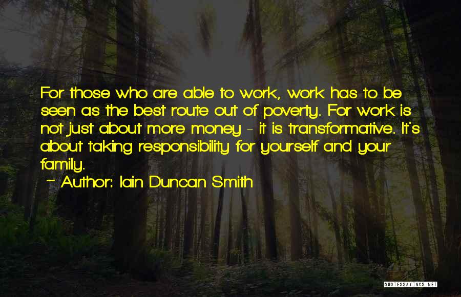 Iain Duncan Smith Quotes: For Those Who Are Able To Work, Work Has To Be Seen As The Best Route Out Of Poverty. For