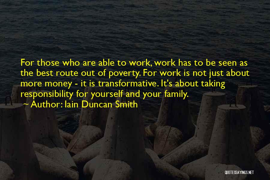 Iain Duncan Smith Quotes: For Those Who Are Able To Work, Work Has To Be Seen As The Best Route Out Of Poverty. For