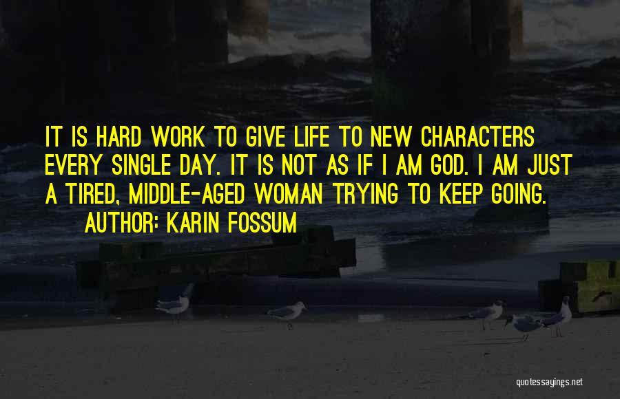 Karin Fossum Quotes: It Is Hard Work To Give Life To New Characters Every Single Day. It Is Not As If I Am