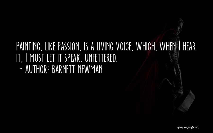 Barnett Newman Quotes: Painting, Like Passion, Is A Living Voice, Which, When I Hear It, I Must Let It Speak, Unfettered.