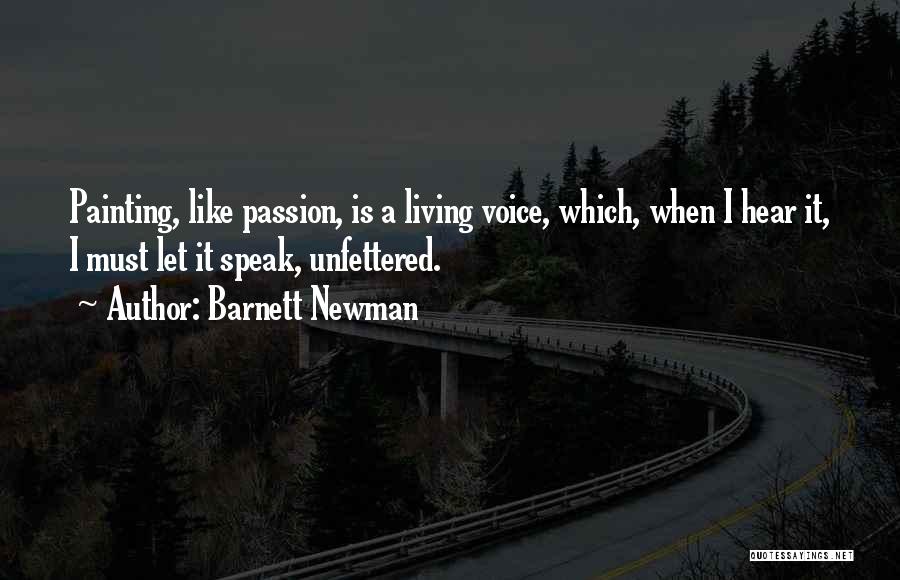 Barnett Newman Quotes: Painting, Like Passion, Is A Living Voice, Which, When I Hear It, I Must Let It Speak, Unfettered.