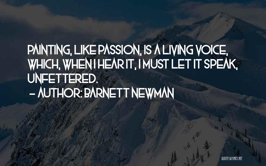 Barnett Newman Quotes: Painting, Like Passion, Is A Living Voice, Which, When I Hear It, I Must Let It Speak, Unfettered.