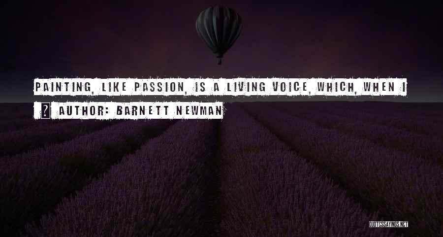Barnett Newman Quotes: Painting, Like Passion, Is A Living Voice, Which, When I Hear It, I Must Let It Speak, Unfettered.