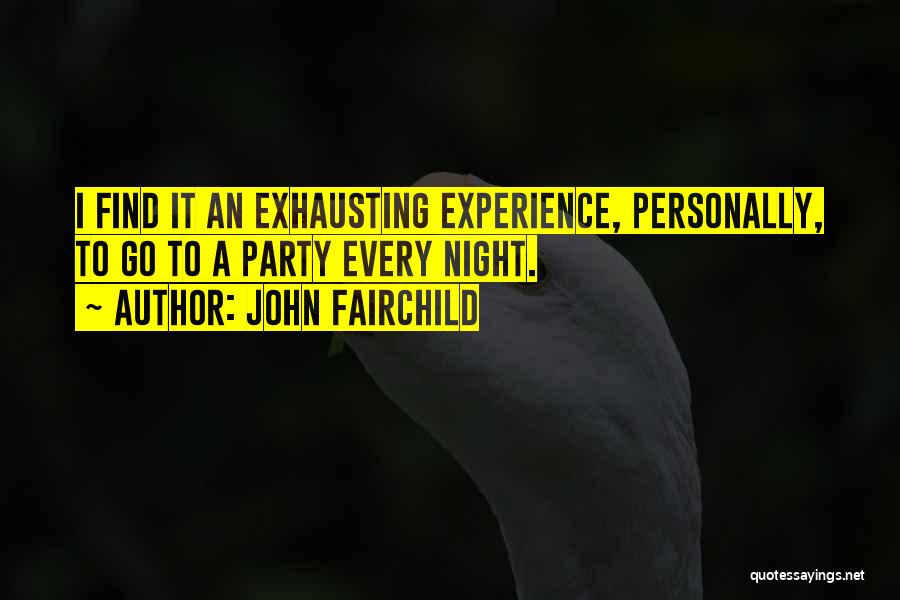 John Fairchild Quotes: I Find It An Exhausting Experience, Personally, To Go To A Party Every Night.
