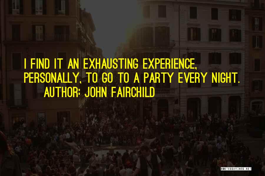 John Fairchild Quotes: I Find It An Exhausting Experience, Personally, To Go To A Party Every Night.