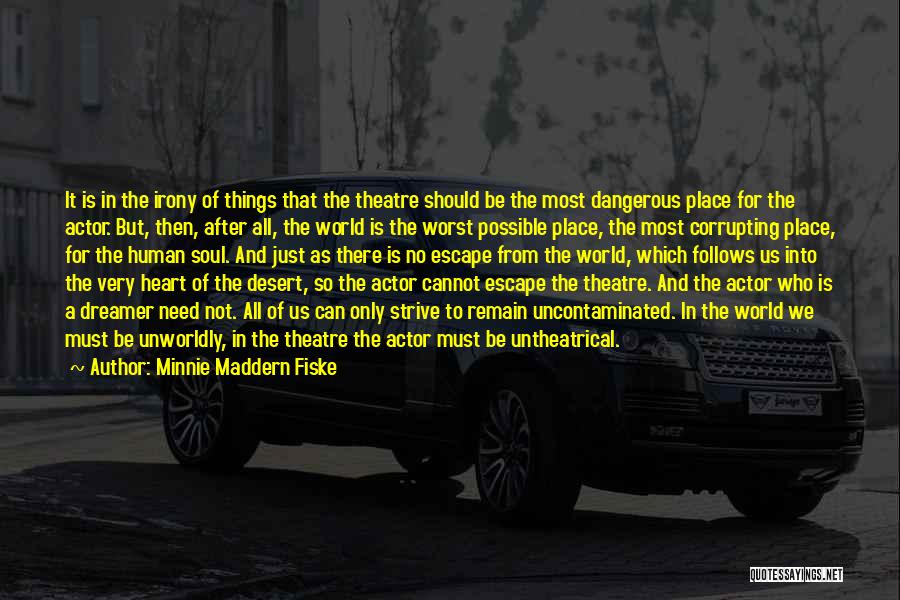 Minnie Maddern Fiske Quotes: It Is In The Irony Of Things That The Theatre Should Be The Most Dangerous Place For The Actor. But,