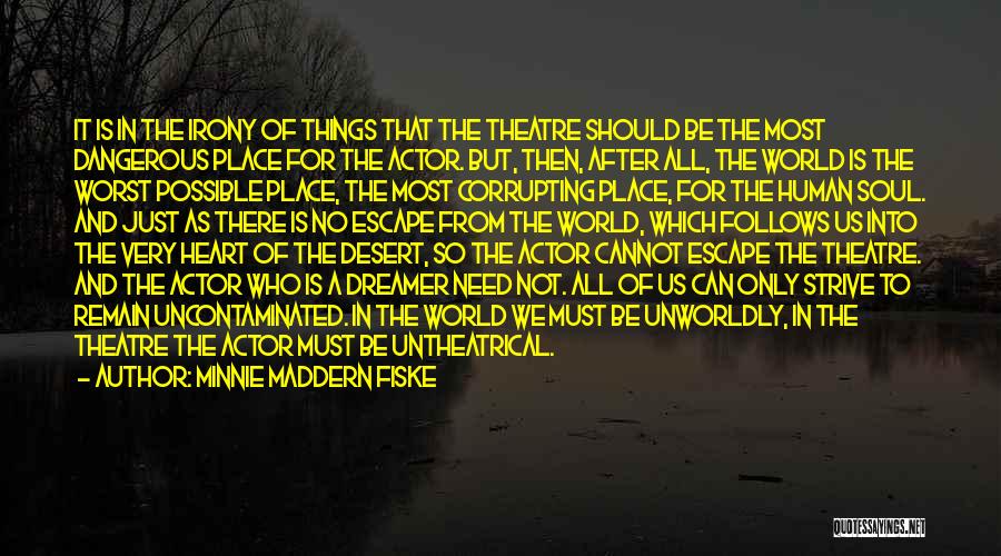 Minnie Maddern Fiske Quotes: It Is In The Irony Of Things That The Theatre Should Be The Most Dangerous Place For The Actor. But,