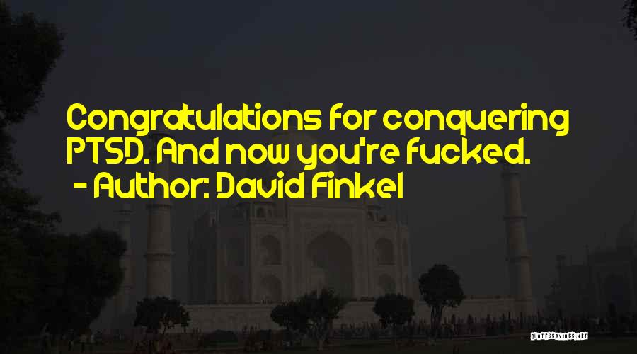 David Finkel Quotes: Congratulations For Conquering Ptsd. And Now You're Fucked.
