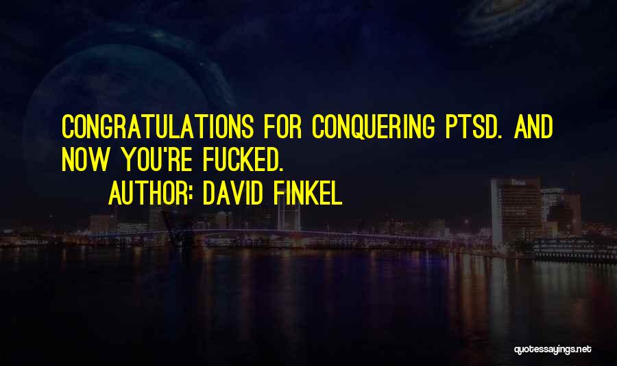 David Finkel Quotes: Congratulations For Conquering Ptsd. And Now You're Fucked.