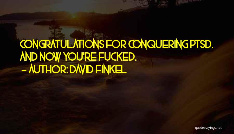 David Finkel Quotes: Congratulations For Conquering Ptsd. And Now You're Fucked.