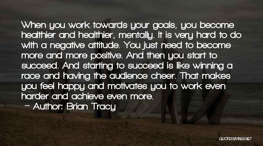 Brian Tracy Quotes: When You Work Towards Your Goals, You Become Healthier And Healthier, Mentally. It Is Very Hard To Do With A