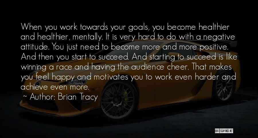 Brian Tracy Quotes: When You Work Towards Your Goals, You Become Healthier And Healthier, Mentally. It Is Very Hard To Do With A