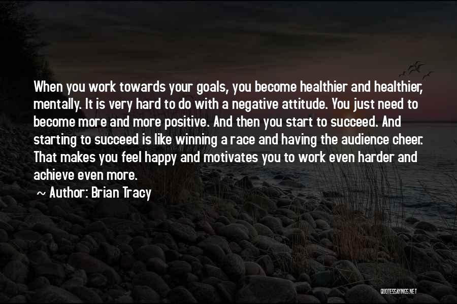 Brian Tracy Quotes: When You Work Towards Your Goals, You Become Healthier And Healthier, Mentally. It Is Very Hard To Do With A