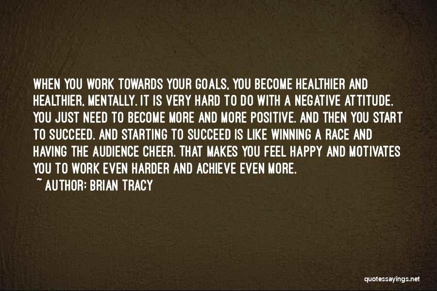 Brian Tracy Quotes: When You Work Towards Your Goals, You Become Healthier And Healthier, Mentally. It Is Very Hard To Do With A