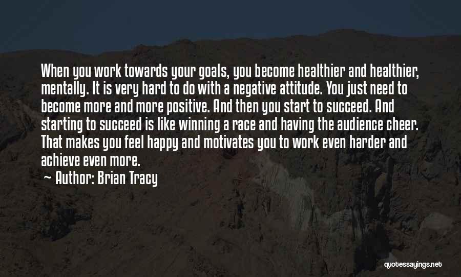 Brian Tracy Quotes: When You Work Towards Your Goals, You Become Healthier And Healthier, Mentally. It Is Very Hard To Do With A