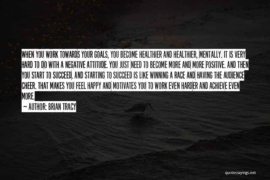 Brian Tracy Quotes: When You Work Towards Your Goals, You Become Healthier And Healthier, Mentally. It Is Very Hard To Do With A