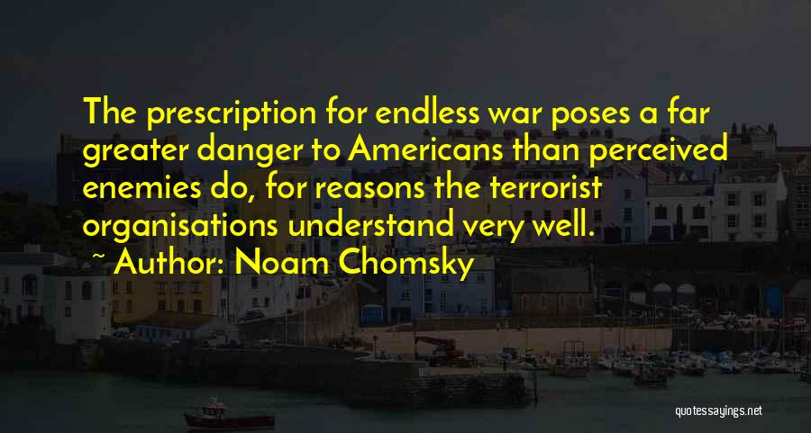 Noam Chomsky Quotes: The Prescription For Endless War Poses A Far Greater Danger To Americans Than Perceived Enemies Do, For Reasons The Terrorist