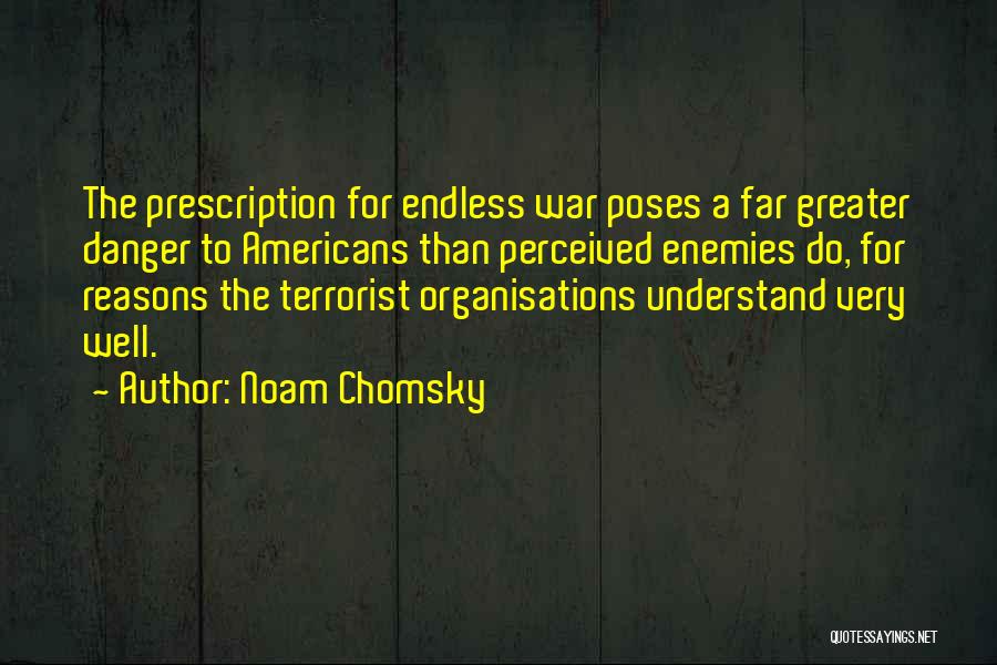 Noam Chomsky Quotes: The Prescription For Endless War Poses A Far Greater Danger To Americans Than Perceived Enemies Do, For Reasons The Terrorist