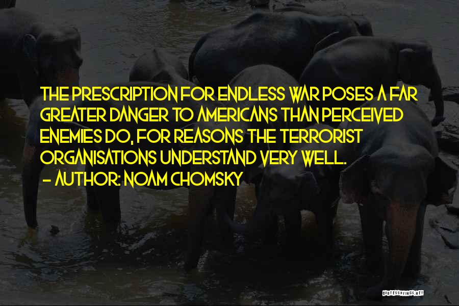 Noam Chomsky Quotes: The Prescription For Endless War Poses A Far Greater Danger To Americans Than Perceived Enemies Do, For Reasons The Terrorist