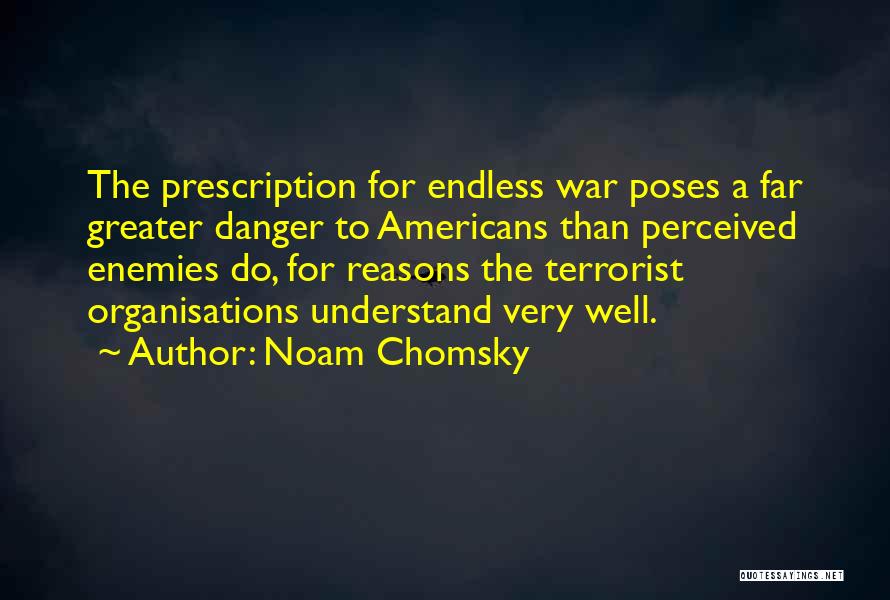 Noam Chomsky Quotes: The Prescription For Endless War Poses A Far Greater Danger To Americans Than Perceived Enemies Do, For Reasons The Terrorist