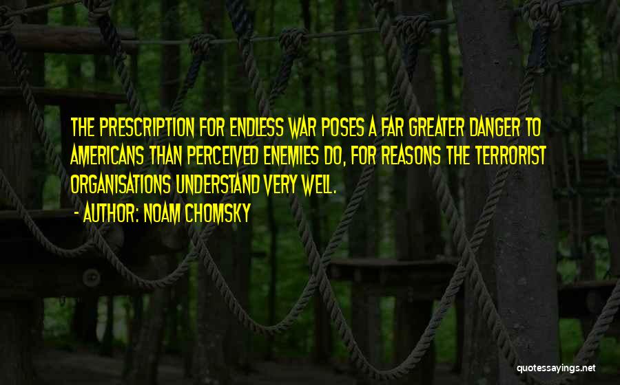 Noam Chomsky Quotes: The Prescription For Endless War Poses A Far Greater Danger To Americans Than Perceived Enemies Do, For Reasons The Terrorist