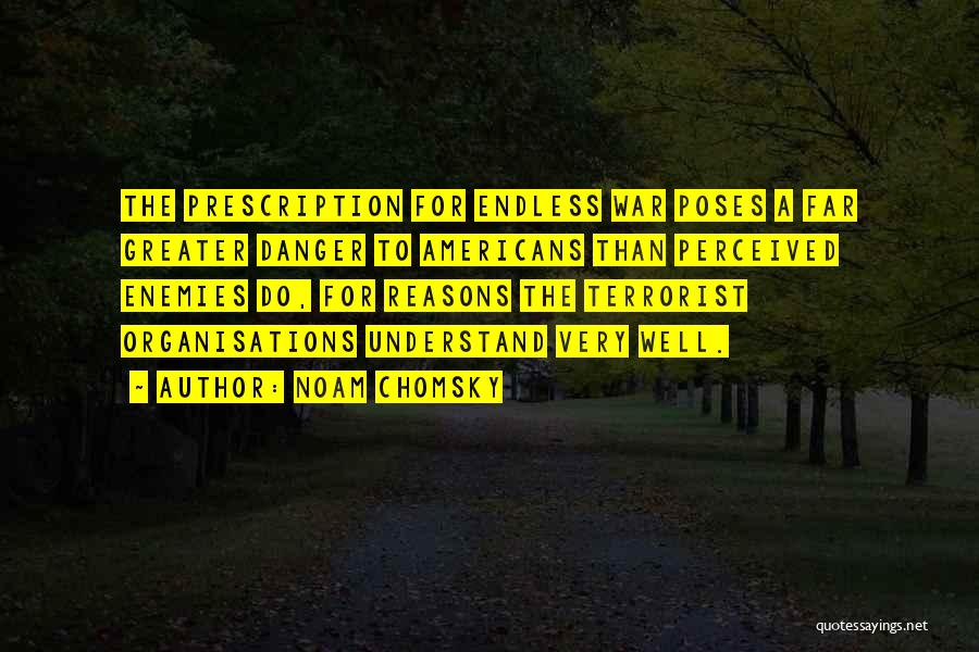 Noam Chomsky Quotes: The Prescription For Endless War Poses A Far Greater Danger To Americans Than Perceived Enemies Do, For Reasons The Terrorist