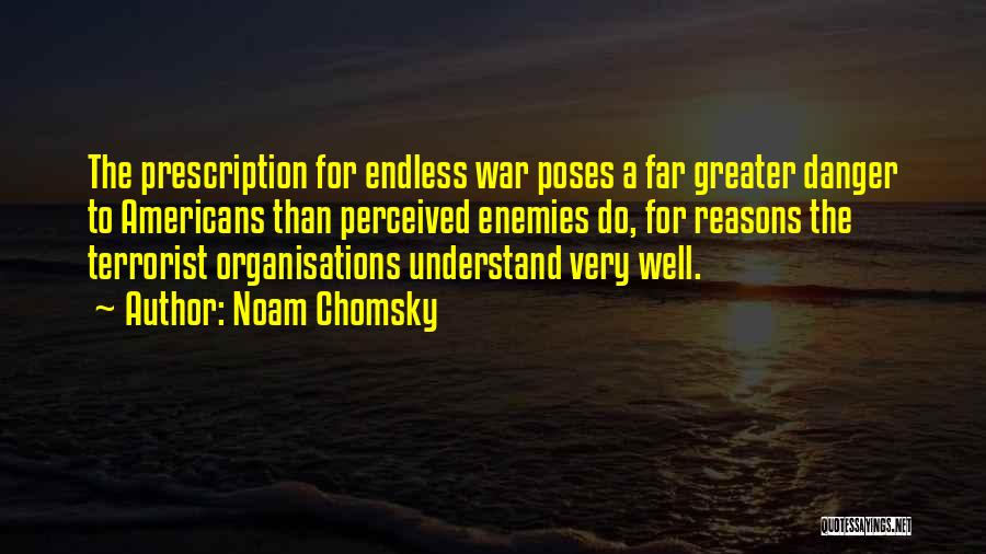 Noam Chomsky Quotes: The Prescription For Endless War Poses A Far Greater Danger To Americans Than Perceived Enemies Do, For Reasons The Terrorist