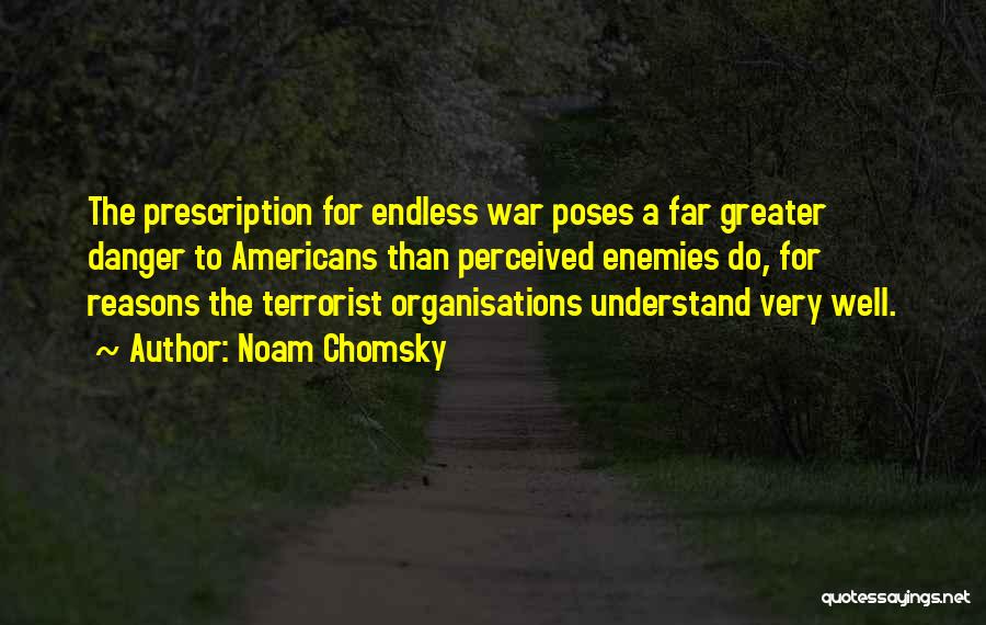 Noam Chomsky Quotes: The Prescription For Endless War Poses A Far Greater Danger To Americans Than Perceived Enemies Do, For Reasons The Terrorist