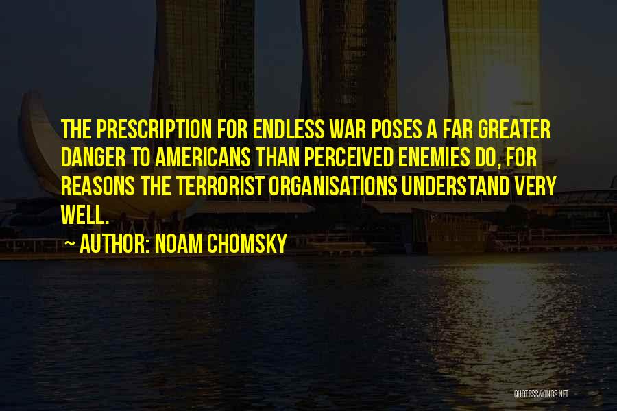 Noam Chomsky Quotes: The Prescription For Endless War Poses A Far Greater Danger To Americans Than Perceived Enemies Do, For Reasons The Terrorist