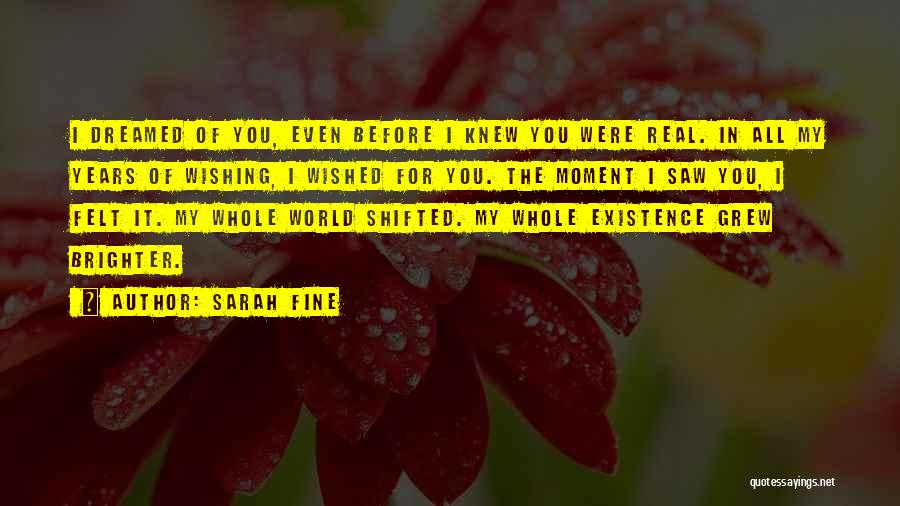 Sarah Fine Quotes: I Dreamed Of You, Even Before I Knew You Were Real. In All My Years Of Wishing, I Wished For