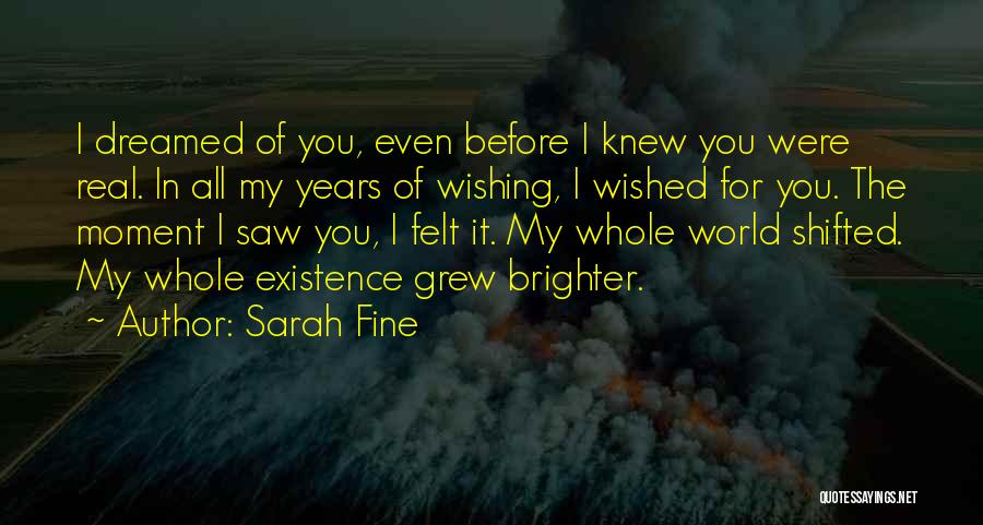 Sarah Fine Quotes: I Dreamed Of You, Even Before I Knew You Were Real. In All My Years Of Wishing, I Wished For