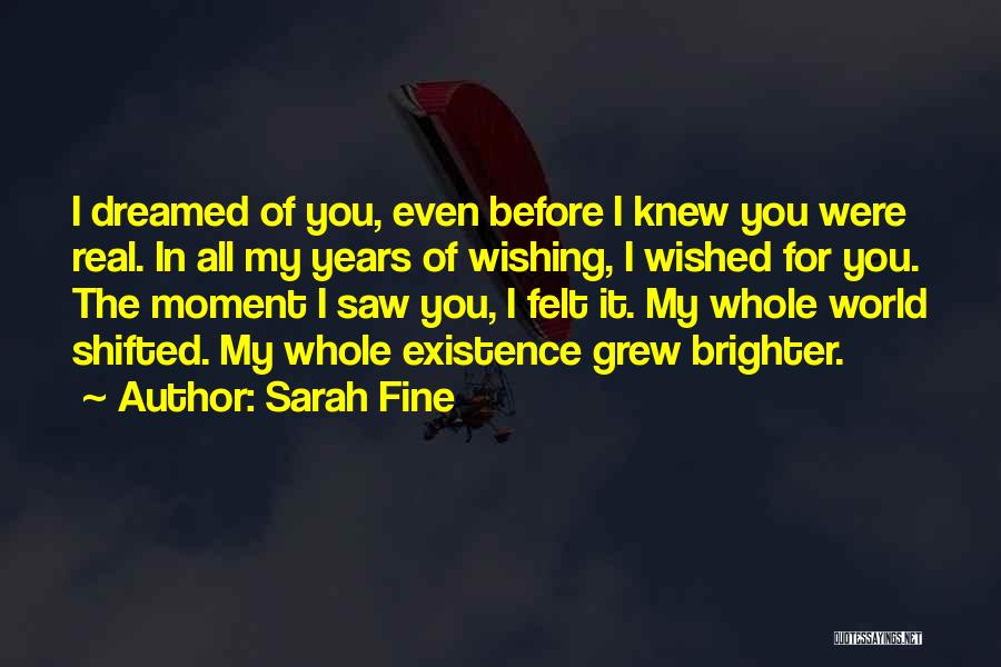 Sarah Fine Quotes: I Dreamed Of You, Even Before I Knew You Were Real. In All My Years Of Wishing, I Wished For