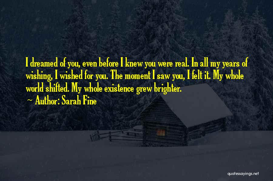 Sarah Fine Quotes: I Dreamed Of You, Even Before I Knew You Were Real. In All My Years Of Wishing, I Wished For