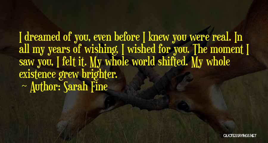 Sarah Fine Quotes: I Dreamed Of You, Even Before I Knew You Were Real. In All My Years Of Wishing, I Wished For