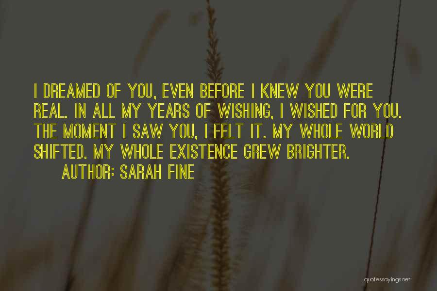 Sarah Fine Quotes: I Dreamed Of You, Even Before I Knew You Were Real. In All My Years Of Wishing, I Wished For