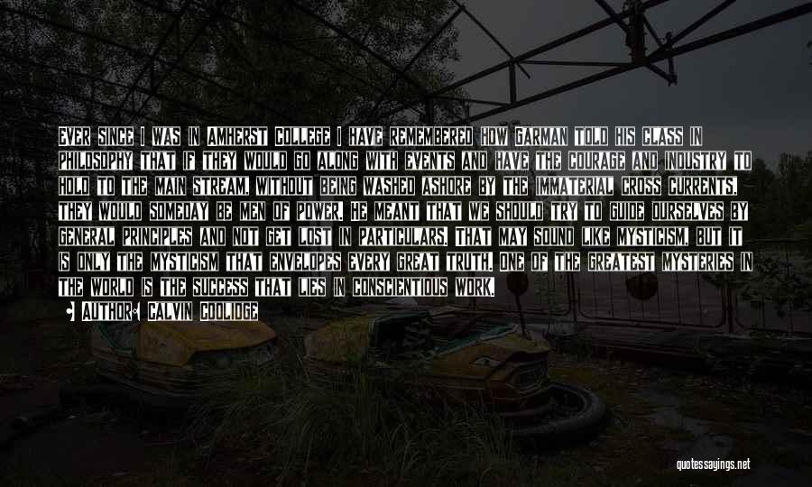 Calvin Coolidge Quotes: Ever Since I Was In Amherst College I Have Remembered How Garman Told His Class In Philosophy That If They