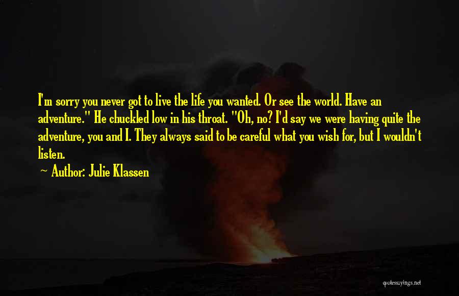 Julie Klassen Quotes: I'm Sorry You Never Got To Live The Life You Wanted. Or See The World. Have An Adventure. He Chuckled