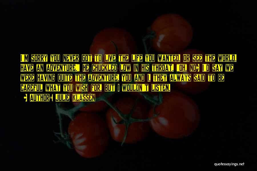Julie Klassen Quotes: I'm Sorry You Never Got To Live The Life You Wanted. Or See The World. Have An Adventure. He Chuckled