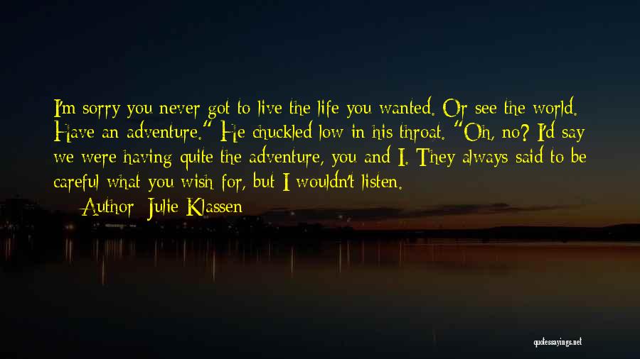 Julie Klassen Quotes: I'm Sorry You Never Got To Live The Life You Wanted. Or See The World. Have An Adventure. He Chuckled