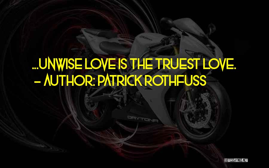 Patrick Rothfuss Quotes: ...unwise Love Is The Truest Love.