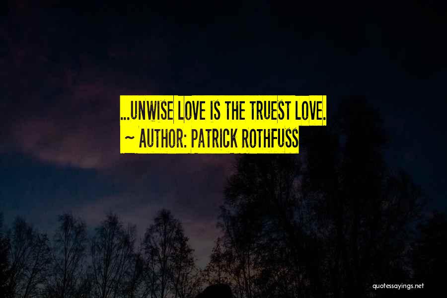 Patrick Rothfuss Quotes: ...unwise Love Is The Truest Love.