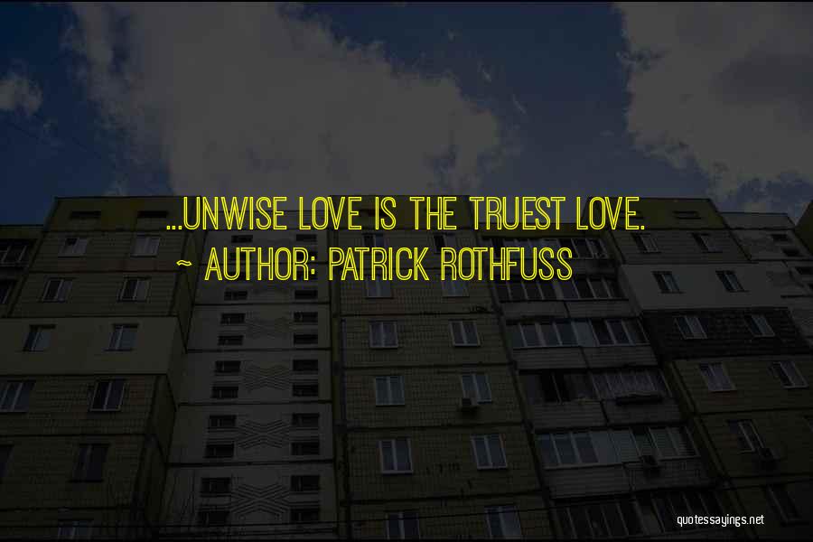 Patrick Rothfuss Quotes: ...unwise Love Is The Truest Love.