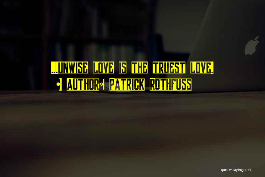 Patrick Rothfuss Quotes: ...unwise Love Is The Truest Love.