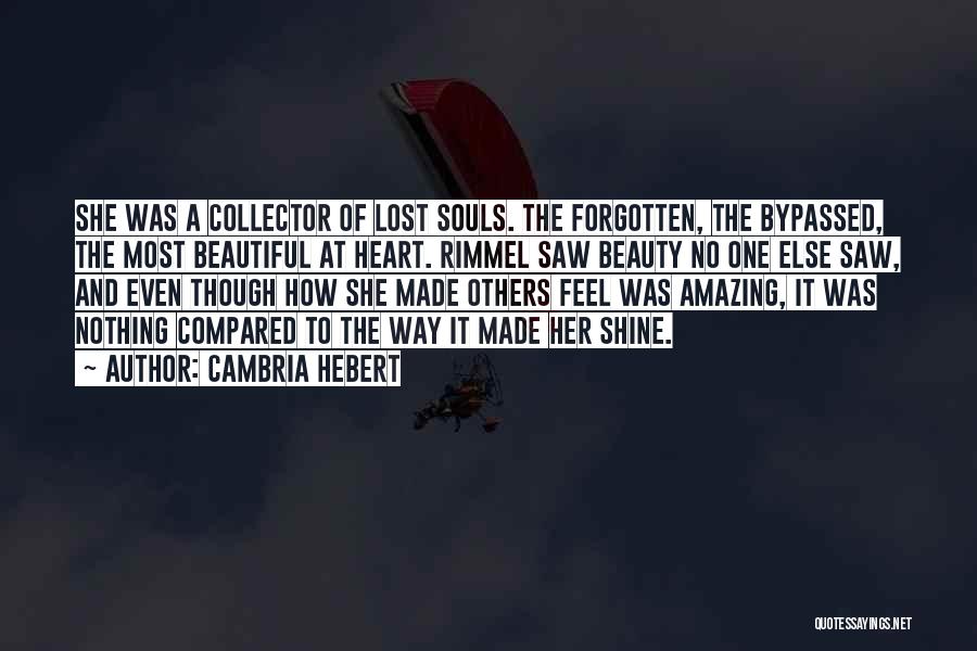 Cambria Hebert Quotes: She Was A Collector Of Lost Souls. The Forgotten, The Bypassed, The Most Beautiful At Heart. Rimmel Saw Beauty No